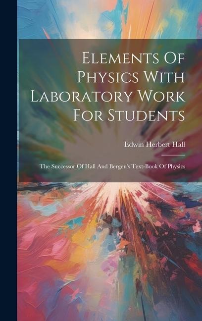 Elements Of Physics With Laboratory Work For Students: The Successor Of Hall And Bergens Text-book Of Physics