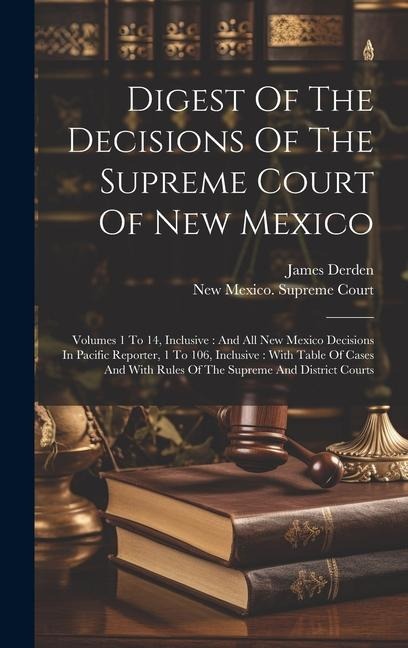 Digest Of The Decisions Of The Supreme Court Of New Mexico: Volumes 1 To 14, Inclusive: And All New Mexico Decisions In Pacific Reporter, 1 To 106, In