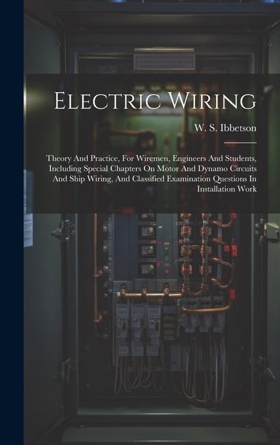Electric Wiring: Theory And Practice, For Wiremen, Engineers And Students, Including Special Chapters On Motor And Dynamo Circuits And