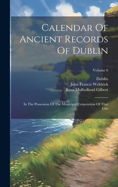 Calendar Of Ancient Records Of Dublin: In The Possession Of The Municipal Corporation Of That City; Volume 6