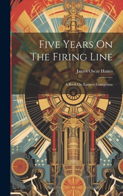 Five Years On The Firing Line: A Book On Earnest Evangelism