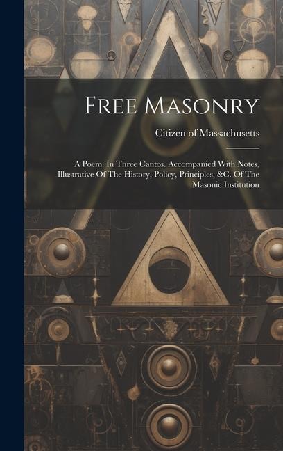 Free Masonry: A Poem. In Three Cantos. Accompanied With Notes, Illustrative Of The History, Policy, Principles, &c. Of The Masonic Institution