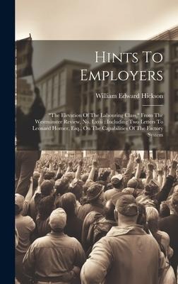 Hints To Employers: "the Elevation Of The Labouring Class," From The Westminster Review, No. Lxvii: Including Two Letters To Leonard Horne