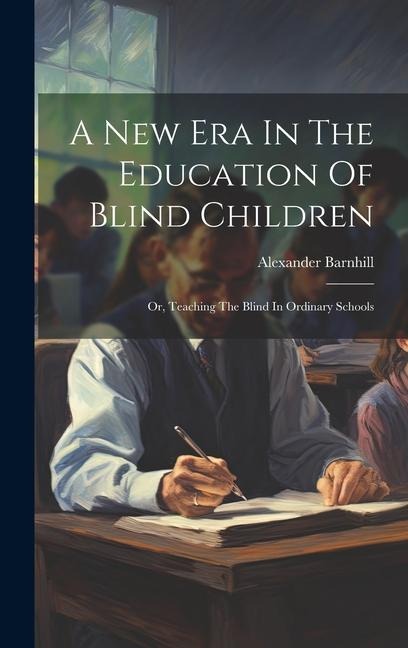 A New Era In The Education Of Blind Children: Or, Teaching The Blind In Ordinary Schools