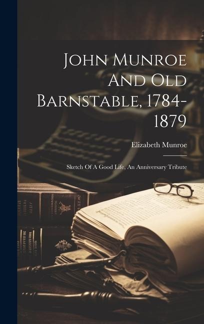 John Munroe And Old Barnstable, 1784-1879; Sketch Of A Good Life, An Anniversary Tribute