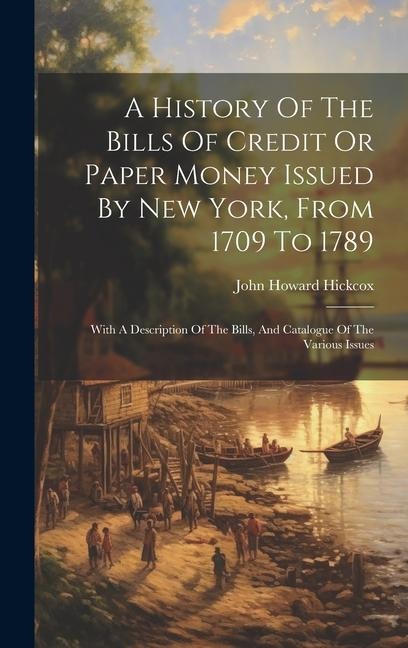 A History Of The Bills Of Credit Or Paper Money Issued By New York, From 1709 To 1789: With A Description Of The Bills, And Catalogue Of The Various I
