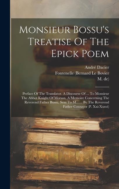 Monsieur Bossus Treatise Of The Epick Poem: Preface Of The Translator. A Discourse Of ... To Monsieur The Abbot Knight Of Morsan. A Memoire Concerning The Reverend Father Bossu, Sent To M....... By The Reverend Father Courayer (p. Xxi-xxxvi)