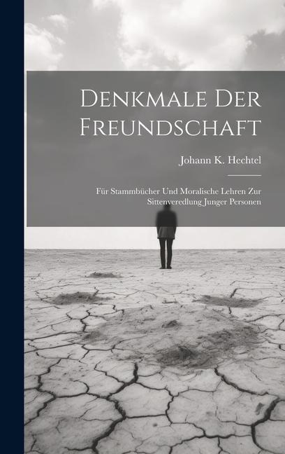 Denkmale Der Freundschaft: Für Stammbücher Und Moralische Lehren Zur Sittenveredlung Junger Personen