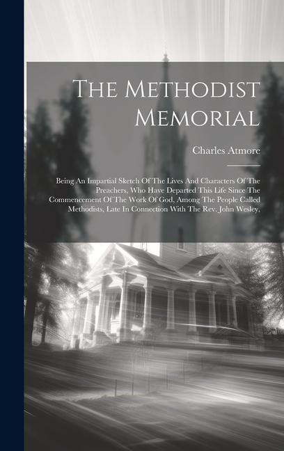The Methodist Memorial: Being An Impartial Sketch Of The Lives And Characters Of The Preachers, Who Have Departed This Life Since The Commencement Of The Work Of God, Among The People Called Methodists, Late In Connection With The Rev. John Wesley,