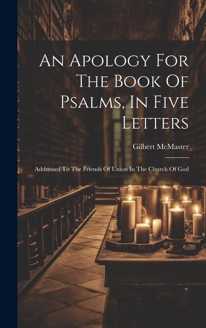 An Apology For The Book Of Psalms, In Five Letters: Addressed To The Friends Of Union In The Church Of God
