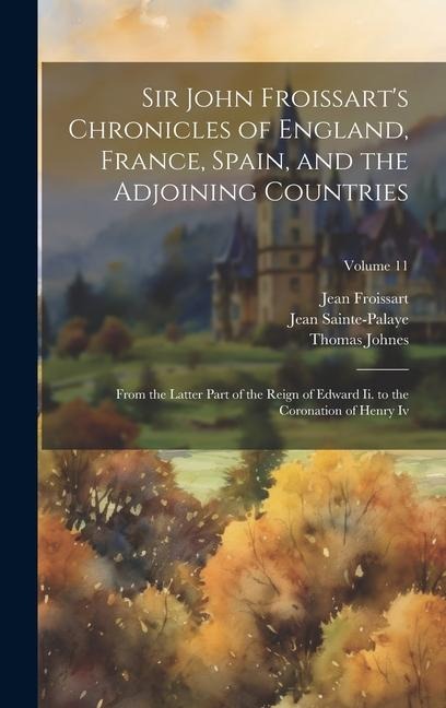 Sir John Froissarts Chronicles of England, France, Spain, and the Adjoining Countries: From the Latter Part of the Reign of Edward Ii. to the Coronat