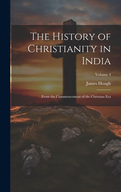 The History of Christianity in India: From the Commencement of the Christian Era; Volume 4