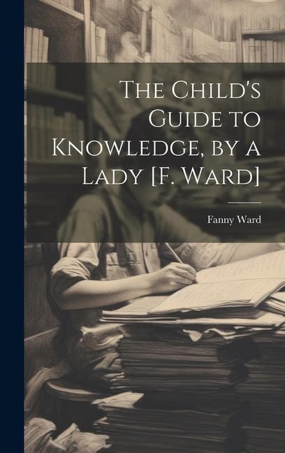 The Childs Guide to Knowledge, by a Lady [F. Ward]