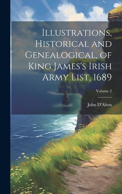 Illustrations, Historical and Genealogical, of King Jamess Irish Army List, 1689; Volume 2