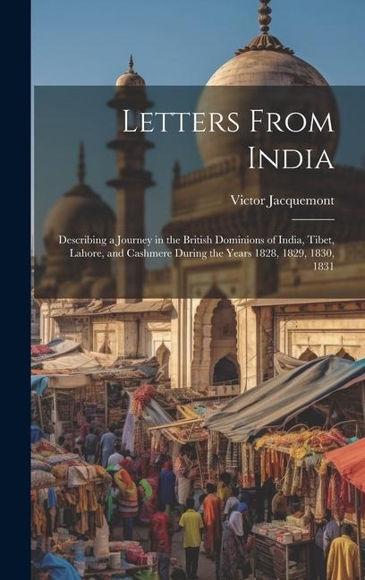 Letters From India: Describing a Journey in the British Dominions of India, Tibet, Lahore, and Cashmere During the Years 1828, 1829, 1830, 1831