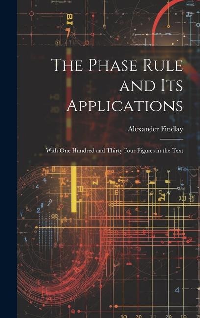 The Phase Rule and Its Applications: With One Hundred and Thirty Four Figures in the Text