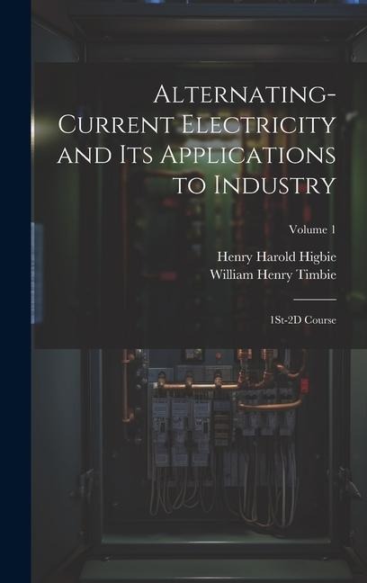 Alternating-Current Electricity and Its Applications to Industry: 1St-2D Course; Volume 1