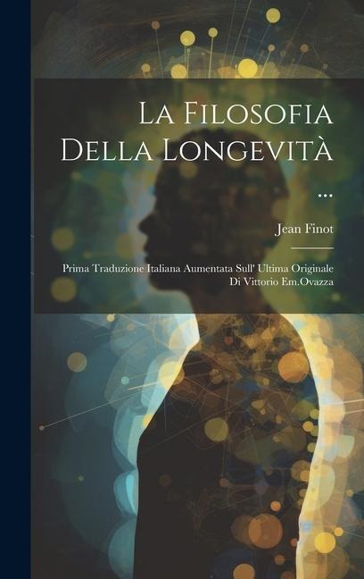 La Filosofia Della Longevità ...: Prima Traduzione Italiana Aumentata Sull Ultima Originale Di Vittorio Em.Ovazza