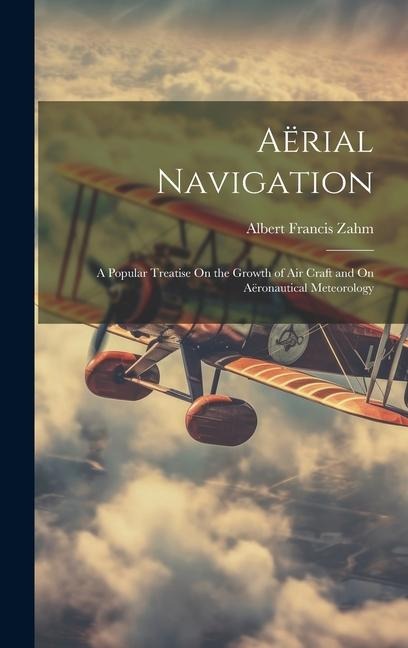 Aërial Navigation: A Popular Treatise On the Growth of Air Craft and On Aëronautical Meteorology