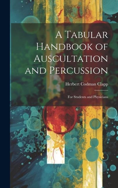 A Tabular Handbook of Auscultation and Percussion: For Students and Physicians