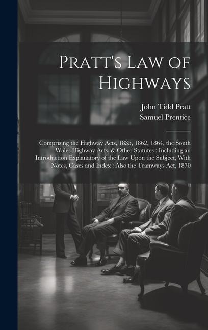 Pratts Law of Highways: Comprising the Highway Acts, 1835, 1862, 1864, the South Wales Highway Acts, & Other Statutes: Including an Introducti