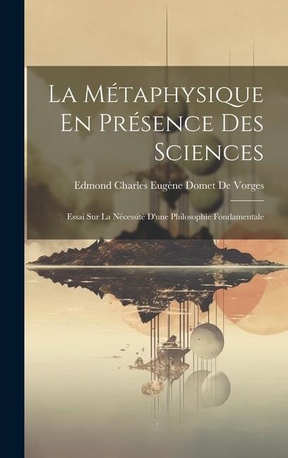 La Métaphysique En Présence Des Sciences: Essai Sur La Nécessité Dune Philosophie Fondamentale