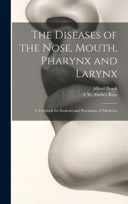 The Diseases of the Nose, Mouth, Pharynx and Larynx: A Textbook for Students and Practicians of Medicine