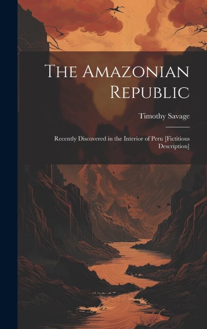 The Amazonian Republic: Recently Discovered in the Interior of Peru [Fictitious Description]