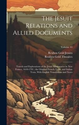 The Jesuit Relations and Allied Documents: Travels and Explorations of the Jesuit Missionaries in New France, 1610-1791; the Original French, Latin, a