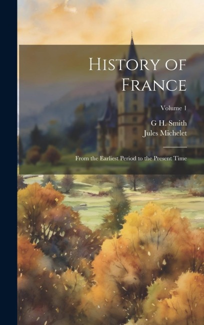History of France: From the Earliest Period to the Present Time; Volume 1