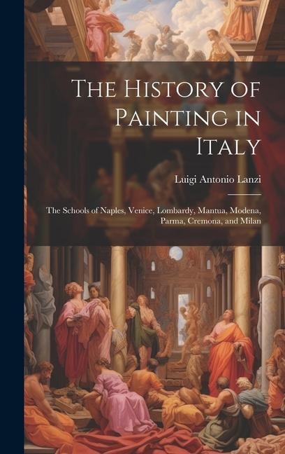 The History of Painting in Italy: The Schools of Naples, Venice, Lombardy, Mantua, Modena, Parma, Cremona, and Milan