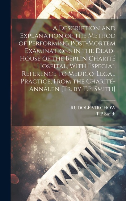 A Description and Explanation of the Method of Performing Post-Mortem Examinations in the Dead-House of the Berlin Charité Hospital, With Especial Ref