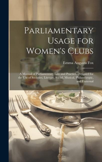 Parliamentary Usage for Women's Clubs: A Manual of Parliamentary Law and Practice, Designed for the Use of Societies, Literary, Social, Musical, Phila