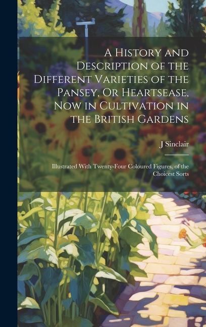A History and Description of the Different Varieties of the Pansey, Or Heartsease, Now in Cultivation in the British Gardens: Illustrated With Twenty-