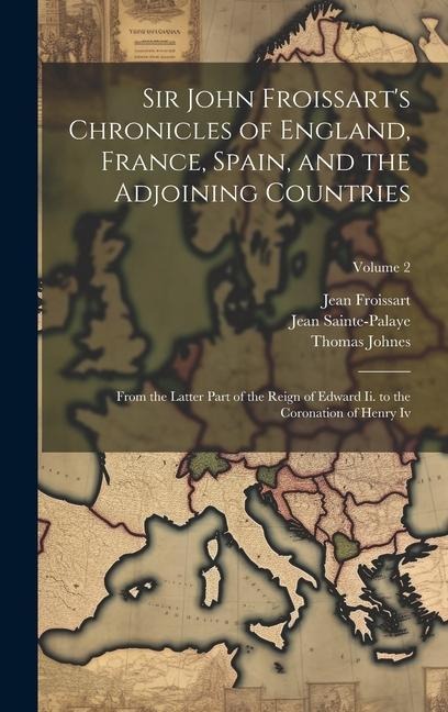 Sir John Froissarts Chronicles of England, France, Spain, and the Adjoining Countries: From the Latter Part of the Reign of Edward Ii. to the Coronat