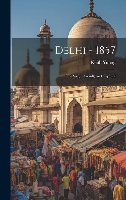 Delhi - 1857: The Siege, Assault, and Capture