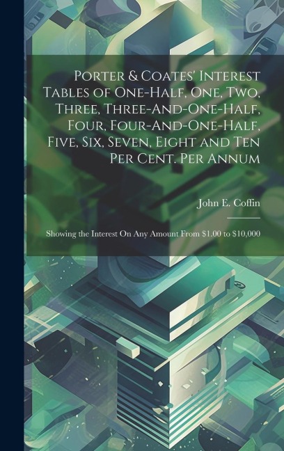 Porter & Coates' Interest Tables of One-Half, One, Two, Three, Three-And-One-Half, Four, Four-And-One-Half, Five, Six, Seven, Eight and Ten Per Cent.