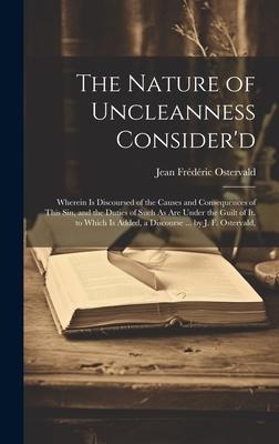 The Nature of Uncleanness Considerd: Wherein Is Discoursed of the Causes and Consequences of This Sin, and the Duties of Such As Are Under the Guilt