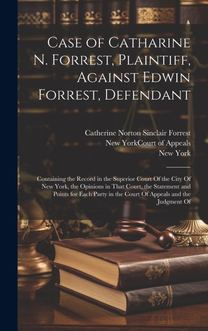 Case of Catharine N. Forrest, Plaintiff, Against Edwin Forrest, Defendant: Containing the Record in the Superior Court Of the City Of New York, the Op
