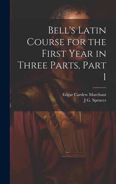 Bell's Latin Course for the First Year in Three Parts, Part 1