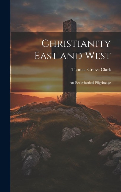 Christianity East and West: An Ecclesiastical Pilgrimage
