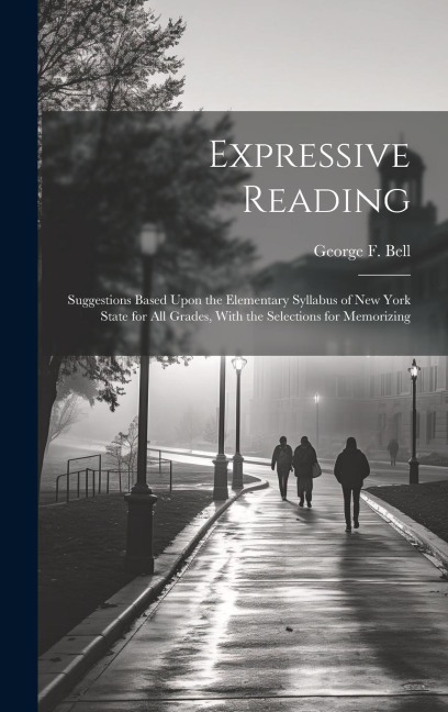 Expressive Reading: Suggestions Based Upon the Elementary Syllabus of New York State for All Grades, With the Selections for Memorizing
