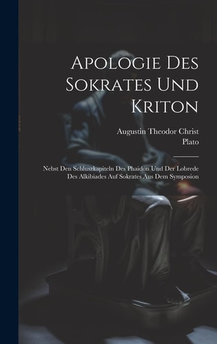 Apologie Des Sokrates Und Kriton Nebst Den Schluszkapiteln Des Phaidon Und Der Lobrede Des Alkibiades Auf Sokrates Aus Dem Symposion