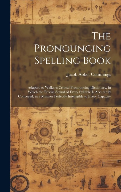 The Pronouncing Spelling Book: Adapted to Walker's Critical Pronouncing Dictionary, in Which the Precise Sound of Every Syllable Is Accurately Convey
