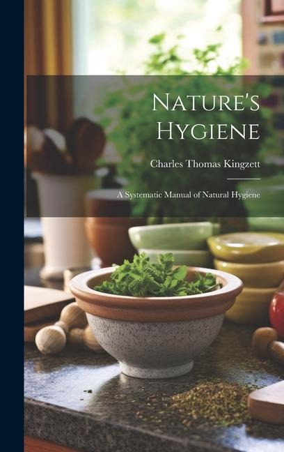Natures Hygiene: A Systematic Manual of Natural Hygiene