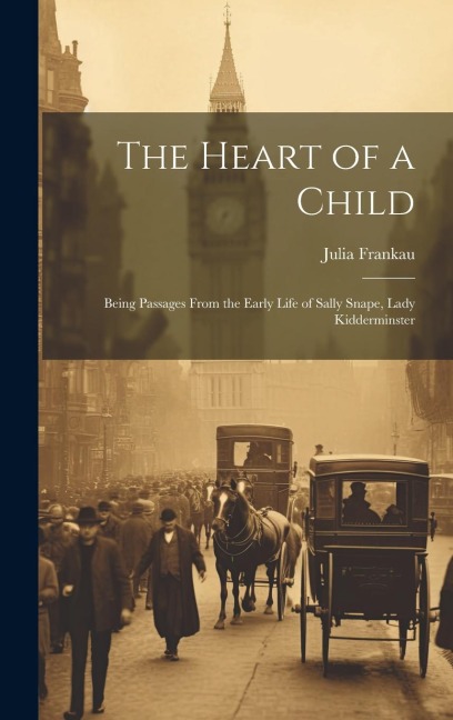 The Heart of a Child: Being Passages From the Early Life of Sally Snape, Lady Kidderminster