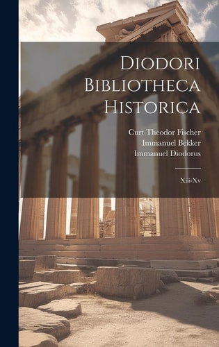 Diodori Bibliotheca Historica Xiii-Xv