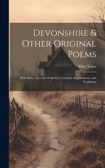 Devonshire & Other Original Poems: With Some Account of Ancient Customs, Superstitions, and Traditions