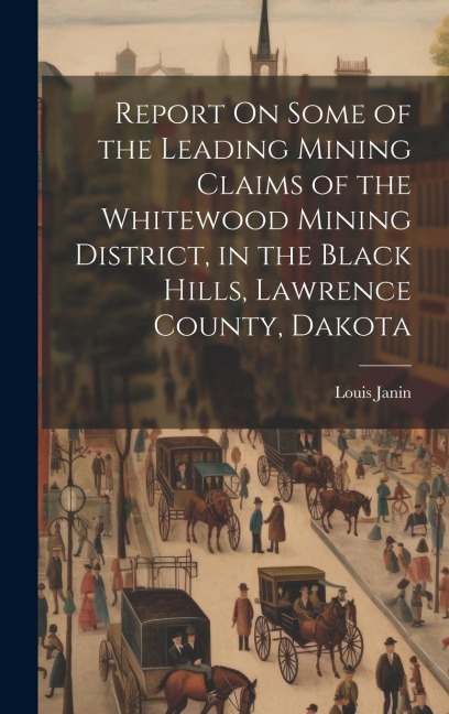 Report On Some of the Leading Mining Claims of the Whitewood Mining District, in the Black Hills, Lawrence County, Dakota