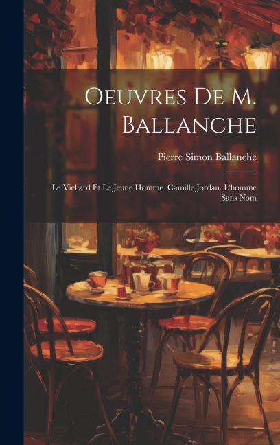 Oeuvres De M. Ballanche: Le Viellard Et Le Jeune Homme. Camille Jordan. L'homme Sans Nom